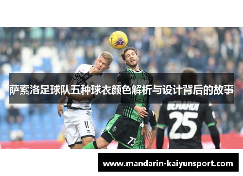 萨索洛足球队五种球衣颜色解析与设计背后的故事 萨索洛足球队五种球衣颜色解析与设计背后的故事