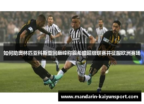 如何助奥林匹亚科斯重回巅峰称霸希腊超级联赛并征服欧洲赛场 如何助奥林匹亚科斯重回巅峰称霸希腊超级联赛并征服欧洲赛场