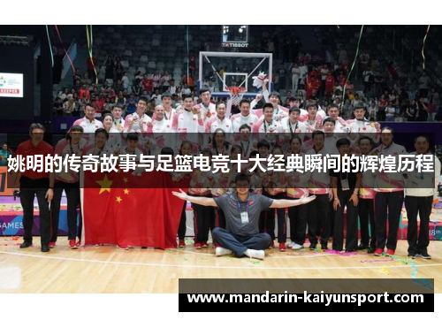 姚明的传奇故事与足篮电竞十大经典瞬间的辉煌历程 姚明的传奇故事与足篮电竞十大经典瞬间的辉煌历程