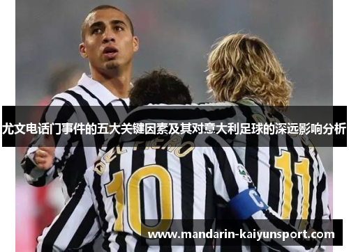 尤文电话门事件的五大关键因素及其对意大利足球的深远影响分析 尤文电话门事件的五大关键因素及其对意大利足球的深远影响分析