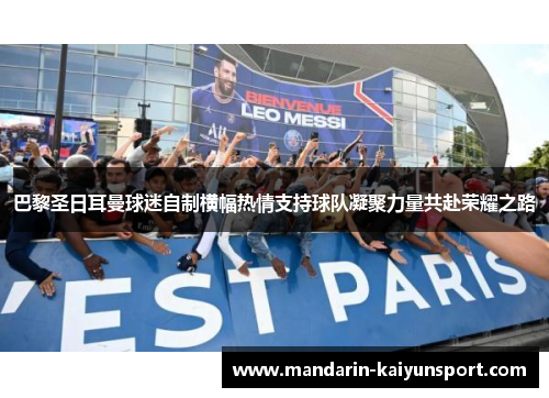 巴黎圣日耳曼球迷自制横幅热情支持球队凝聚力量共赴荣耀之路 巴黎圣日耳曼球迷自制横幅热情支持球队凝聚力量共赴荣耀之路