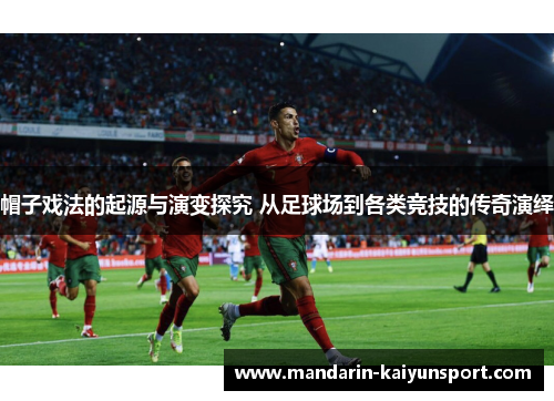 帽子戏法的起源与演变探究 从足球场到各类竞技的传奇演绎 帽子戏法的起源与演变探究 从足球场到各类竞技的传奇演绎
