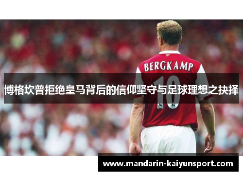 博格坎普拒绝皇马背后的信仰坚守与足球理想之抉择 博格坎普拒绝皇马背后的信仰坚守与足球理想之抉择