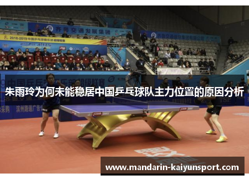 朱雨玲为何未能稳居中国乒乓球队主力位置的原因分析 朱雨玲为何未能稳居中国乒乓球队主力位置的原因分析