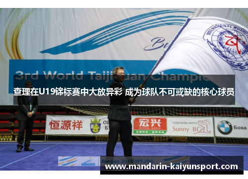 查理在U19锦标赛中大放异彩 成为球队不可或缺的核心球员 查理在U19锦标赛中大放异彩 成为球队不可或缺的核心球员