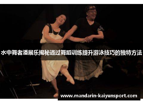 水中舞者潘展乐揭秘通过舞蹈训练提升游泳技巧的独特方法 水中舞者潘展乐揭秘通过舞蹈训练提升游泳技巧的独特方法