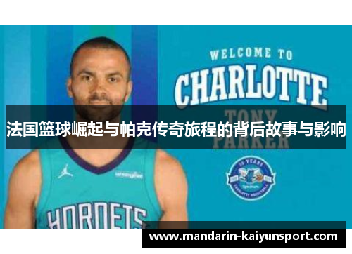 法国篮球崛起与帕克传奇旅程的背后故事与影响 法国篮球崛起与帕克传奇旅程的背后故事与影响