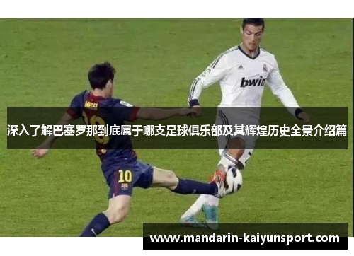 深入了解巴塞罗那到底属于哪支足球俱乐部及其辉煌历史全景介绍篇 深入了解巴塞罗那到底属于哪支足球俱乐部及其辉煌历史全景介绍篇