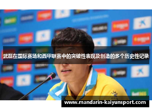 武磊在国际赛场和西甲联赛中的突破性表现及创造的多个历史性记录