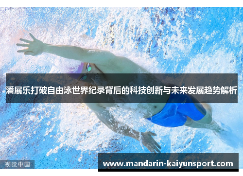 潘展乐打破自由泳世界纪录背后的科技创新与未来发展趋势解析 潘展乐打破自由泳世界纪录背后的科技创新与未来发展趋势解析