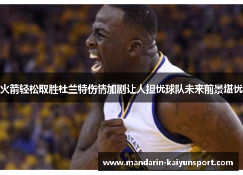 火箭轻松取胜杜兰特伤情加剧让人担忧球队未来前景堪忧 火箭轻松取胜杜兰特伤情加剧让人担忧球队未来前景堪忧