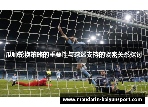 瓜帅轮换策略的重要性与球迷支持的紧密关系探讨