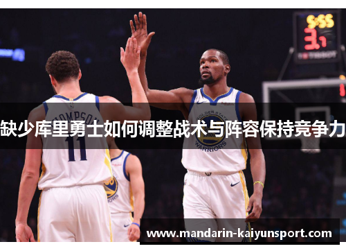 缺少库里勇士如何调整战术与阵容保持竞争力 缺少库里勇士如何调整战术与阵容保持竞争力