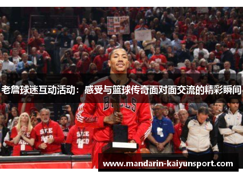 老詹球迷互动活动：感受与篮球传奇面对面交流的精彩瞬间