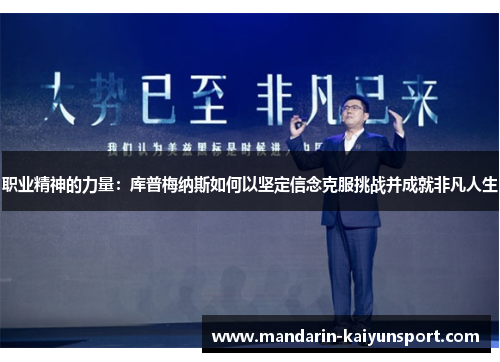 职业精神的力量:库普梅纳斯如何以坚定信念克服挑战并成就非凡人生 职业精神的力量:库普梅纳斯如何以坚定信念克服挑战并成就非凡人生