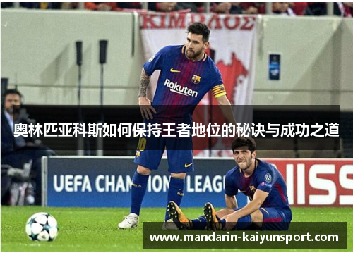 奥林匹亚科斯如何保持王者地位的秘诀与成功之道