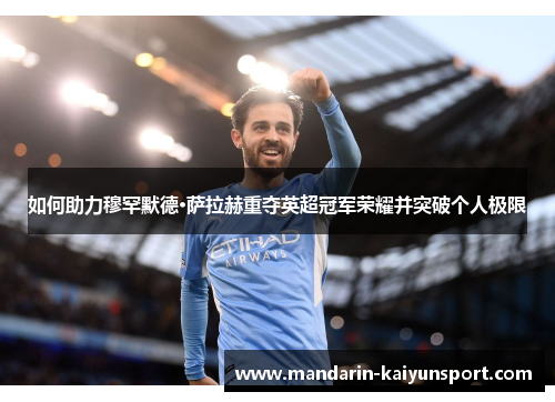 如何助力穆罕默德·萨拉赫重夺英超冠军荣耀并突破个人极限