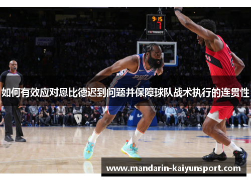 如何有效应对恩比德迟到问题并保障球队战术执行的连贯性