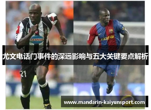 尤文电话门事件的深远影响与五大关键要点解析
