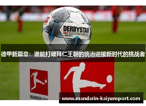 德甲新篇章:谁能打破拜仁王朝的统治迎接新时代的挑战者 德甲新篇章:谁能打破拜仁王朝的统治迎接新时代的挑战者