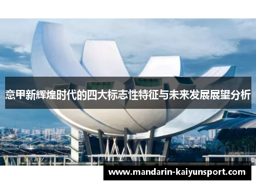 意甲新辉煌时代的四大标志性特征与未来发展展望分析 意甲新辉煌时代的四大标志性特征与未来发展展望分析