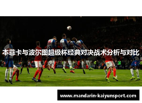 本菲卡与波尔图超级杯经典对决战术分析与对比 本菲卡与波尔图超级杯经典对决战术分析与对比