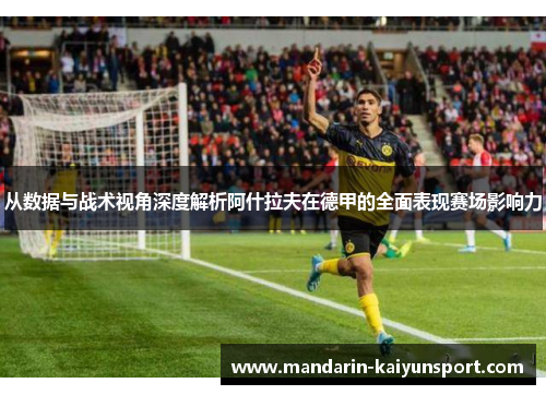 从数据与战术视角深度解析阿什拉夫在德甲的全面表现赛场影响力 从数据与战术视角深度解析阿什拉夫在德甲的全面表现赛场影响力