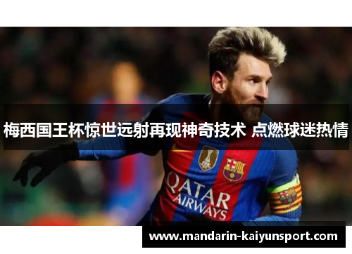 梅西国王杯惊世远射再现神奇技术 点燃球迷热情