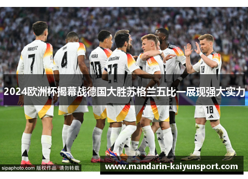 2024欧洲杯揭幕战德国大胜苏格兰五比一展现强大实力