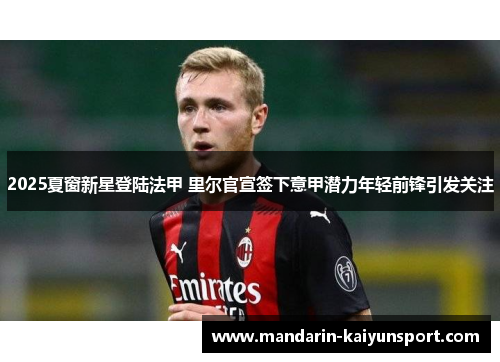 2025夏窗新星登陆法甲 里尔官宣签下意甲潜力年轻前锋引发关注