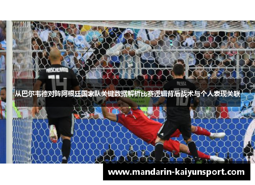 从巴尔韦德对阵阿根廷国家队关键数据解析比赛逻辑背后战术与个人表现关联