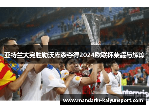 亚特兰大完胜勒沃库森夺得2024欧联杯荣耀与辉煌