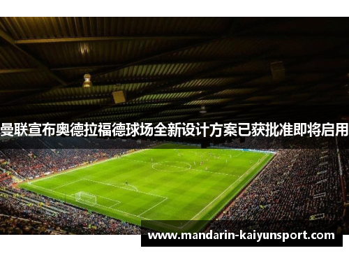曼联宣布奥德拉福德球场全新设计方案已获批准即将启用 曼联宣布奥德拉福德球场全新设计方案已获批准即将启用