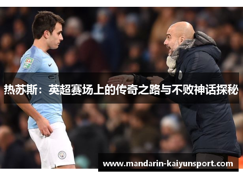 热苏斯:英超赛场上的传奇之路与不败神话探秘 热苏斯:英超赛场上的传奇之路与不败神话探秘