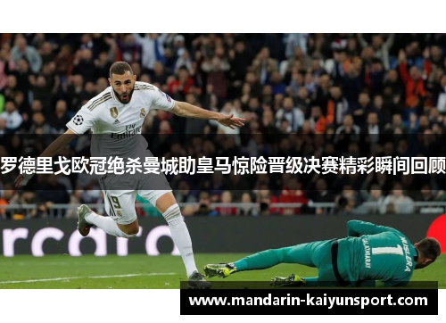 罗德里戈欧冠绝杀曼城助皇马惊险晋级决赛精彩瞬间回顾