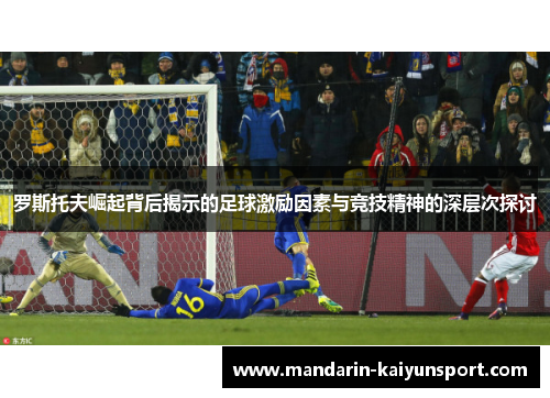 罗斯托夫崛起背后揭示的足球激励因素与竞技精神的深层次探讨