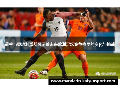 荷兰与奥地利激战预示着未来欧洲足坛竞争格局的变化与挑战 荷兰与奥地利激战预示着未来欧洲足坛竞争格局的变化与挑战