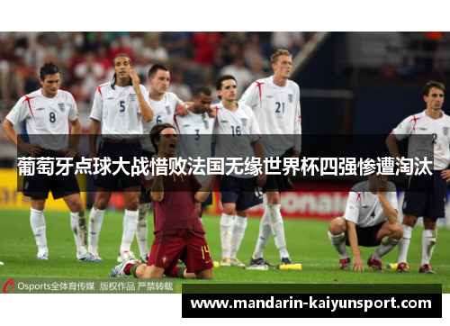 葡萄牙点球大战惜败法国无缘世界杯四强惨遭淘汰 葡萄牙点球大战惜败法国无缘世界杯四强惨遭淘汰