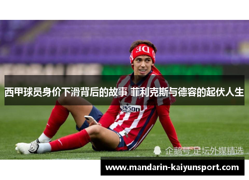 西甲球员身价下滑背后的故事 菲利克斯与德容的起伏人生