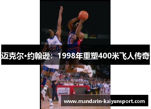迈克尔·约翰逊:1998年重塑400米飞人传奇 迈克尔·约翰逊:1998年重塑400米飞人传奇