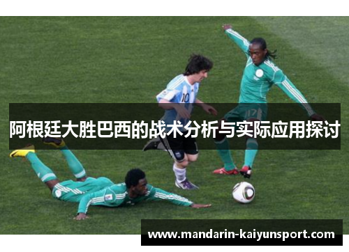 阿根廷大胜巴西的战术分析与实际应用探讨 阿根廷大胜巴西的战术分析与实际应用探讨