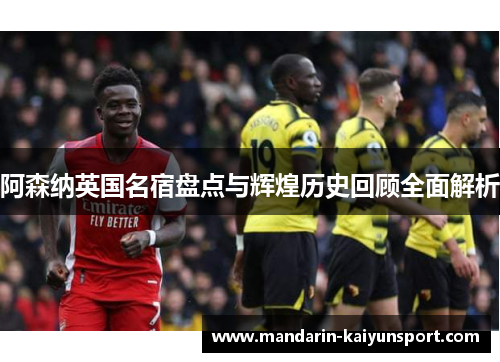 阿森纳英国名宿盘点与辉煌历史回顾全面解析 阿森纳英国名宿盘点与辉煌历史回顾全面解析