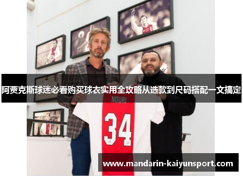 阿贾克斯球迷必看购买球衣实用全攻略从选款到尺码搭配一文搞定 阿贾克斯球迷必看购买球衣实用全攻略从选款到尺码搭配一文搞定