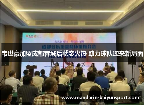 韦世豪加盟成都蓉城后状态火热 助力球队迎来新局面