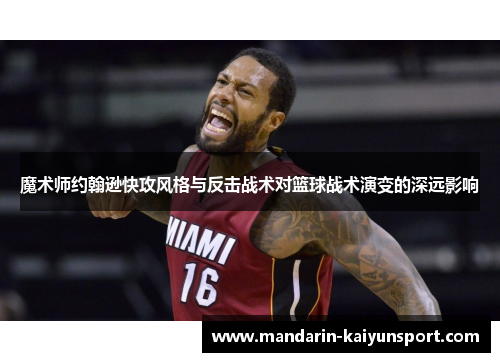 魔术师约翰逊快攻风格与反击战术对篮球战术演变的深远影响 魔术师约翰逊快攻风格与反击战术对篮球战术演变的深远影响